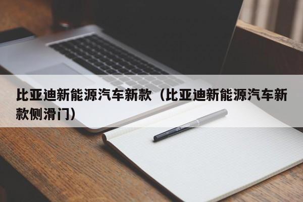 比亚迪新能源汽车新款（比亚迪新能源汽车新款侧滑门）