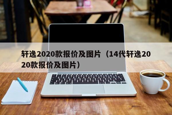 轩逸2020款报价及图片（14代轩逸2020款报价及图片）