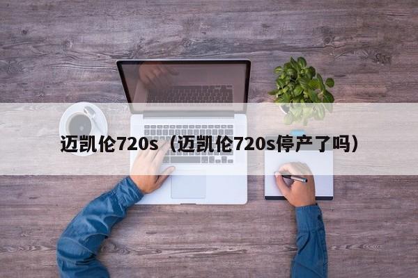 迈凯伦720s（迈凯伦720s停产了吗）