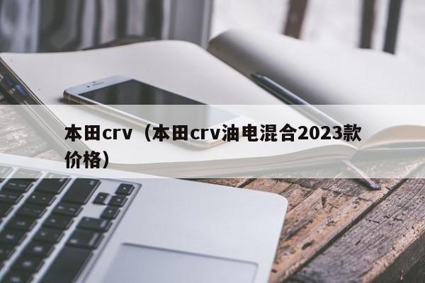 本田crv（本田crv油电混合2023款价格）