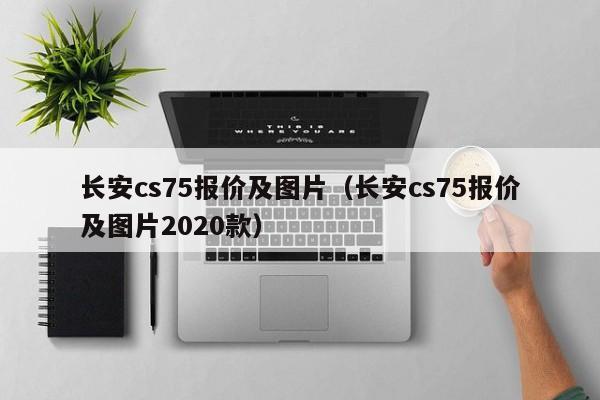 长安cs75报价及图片（长安cs75报价及图片2020款）