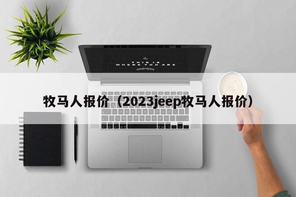 牧马人报价（2023jeep牧马人报价）