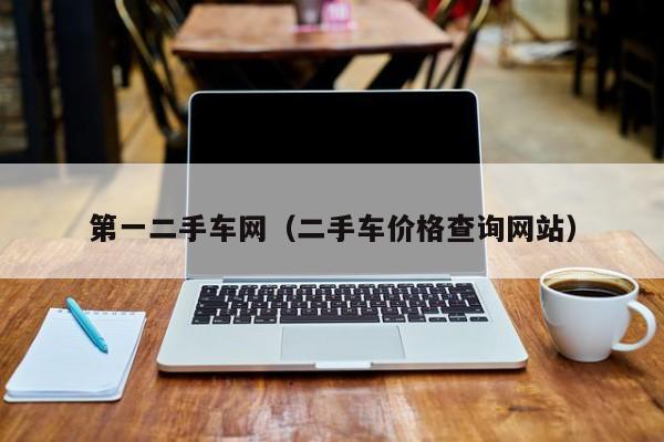 第一二手车网（二手车价格查询网站）