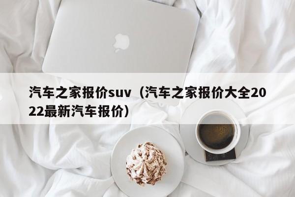 汽车之家报价suv（汽车之家报价大全2022最新汽车报价）