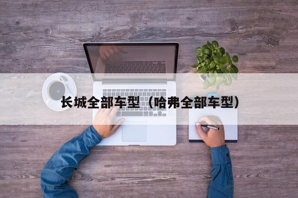 长城全部车型（哈弗全部车型）