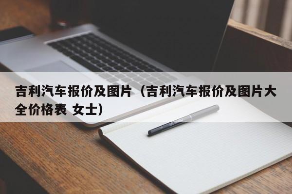 吉利汽车报价及图片（吉利汽车报价及图片大全价格表 女士）