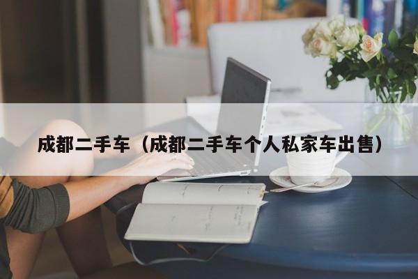 成都二手车（成都二手车个人私家车出售）
