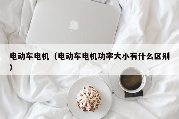 电动车电机（电动车电机功率大小有什么区别）