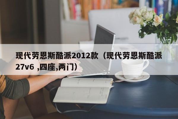 现代劳恩斯酷派2012款（现代劳恩斯酷派27v6 ,四座,两门）