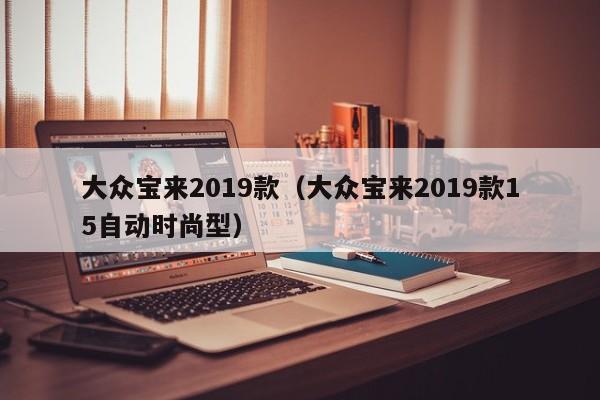 大众宝来2019款（大众宝来2019款15自动时尚型）