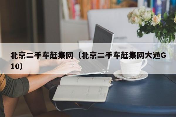 北京二手车赶集网（北京二手车赶集网大通G10）