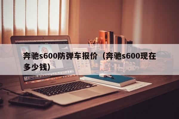 奔驰s600防弹车报价（奔驰s600现在多少钱）
