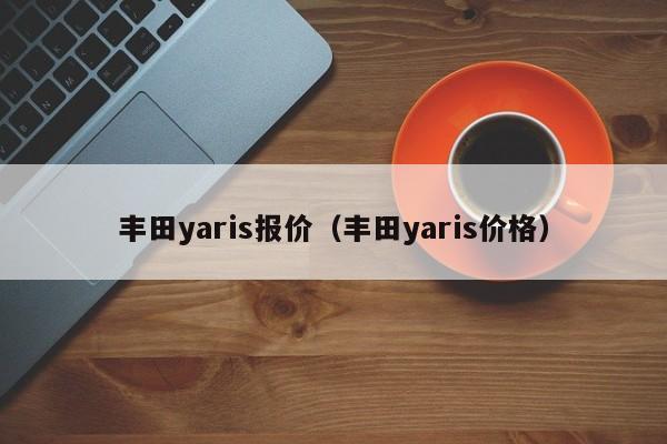 丰田yaris报价（丰田yaris价格）