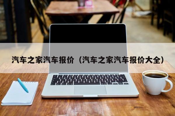 汽车之家汽车报价（汽车之家汽车报价大全）