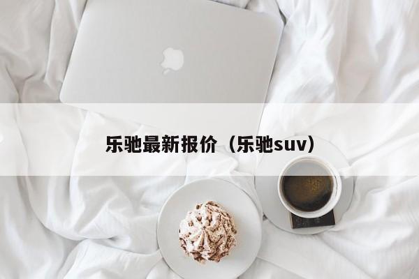乐驰最新报价（乐驰suv）