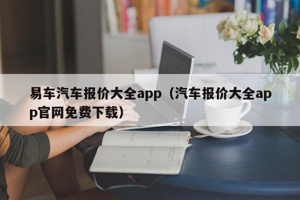 易车汽车报价大全app（汽车报价大全app官网免费下载）