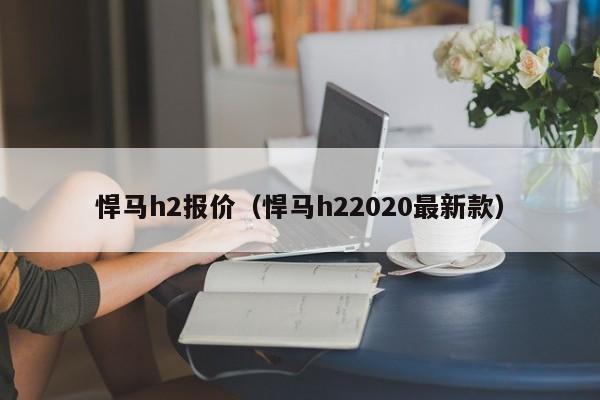 悍马h2报价（悍马h22020最新款）