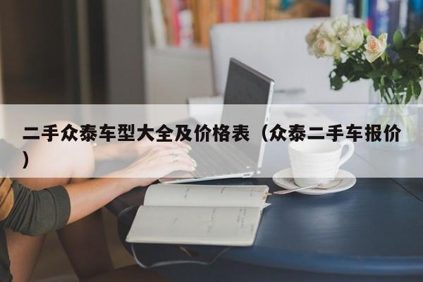 二手众泰车型大全及价格表（众泰二手车报价）