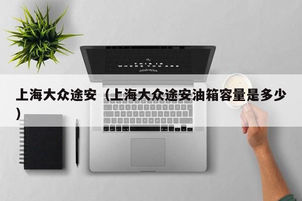 上海大众途安（上海大众途安油箱容量是多少）