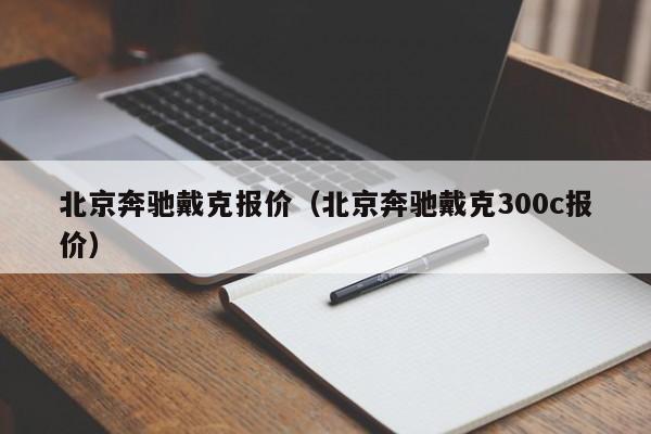 北京奔驰戴克报价（北京奔驰戴克300c报价）