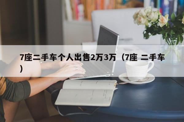 7座二手车个人出售2万3万（7座 二手车）