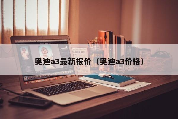 奥迪a3最新报价（奥迪a3价格）