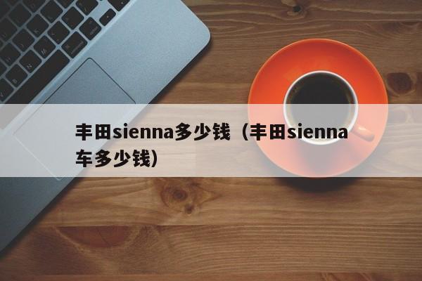 丰田sienna多少钱（丰田sienna车多少钱）
