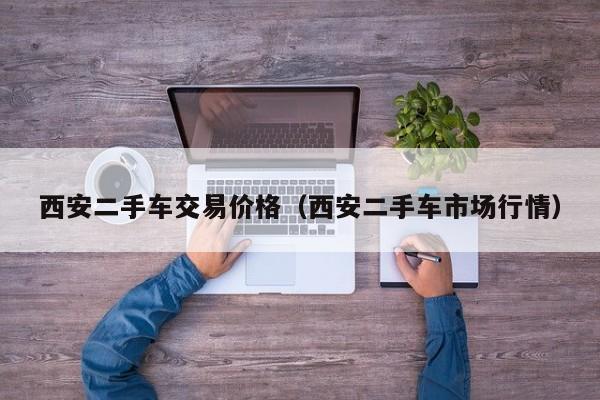 西安二手车交易价格（西安二手车市场行情）