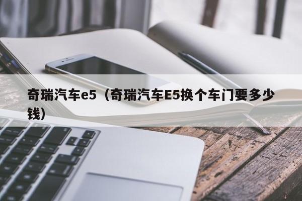 奇瑞汽车e5（奇瑞汽车E5换个车门要多少钱）