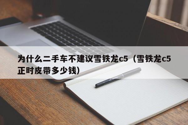 为什么二手车不建议雪铁龙c5（雪铁龙c5正时皮带多少钱）
