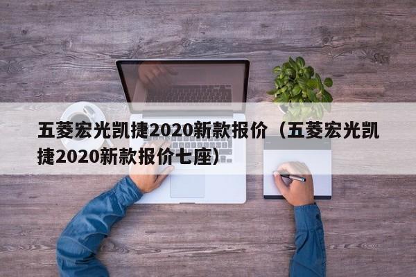五菱宏光凯捷2020新款报价（五菱宏光凯捷2020新款报价七座）