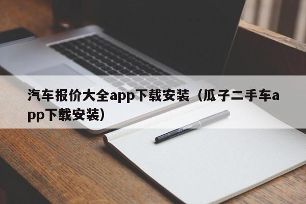 汽车报价大全app下载安装（瓜子二手车app下载安装）