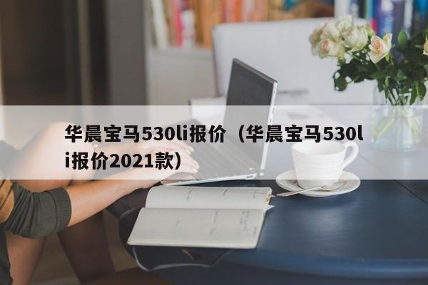华晨宝马530li报价（华晨宝马530li报价2021款）