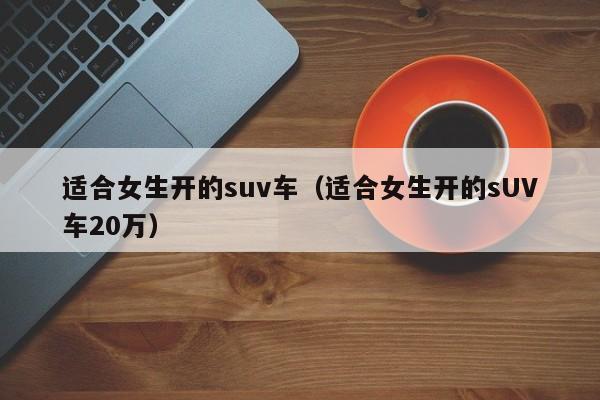 适合女生开的suv车（适合女生开的sUV车20万）