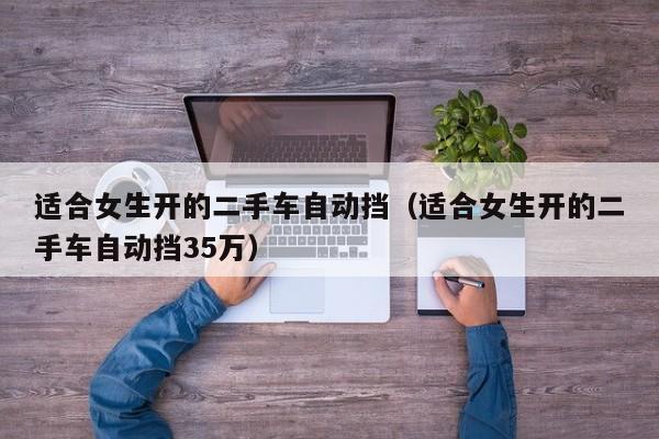 适合女生开的二手车自动挡（适合女生开的二手车自动挡35万）