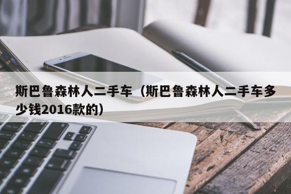 斯巴鲁森林人二手车（斯巴鲁森林人二手车多少钱2016款的）