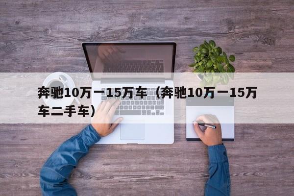 奔驰10万一15万车（奔驰10万一15万车二手车）