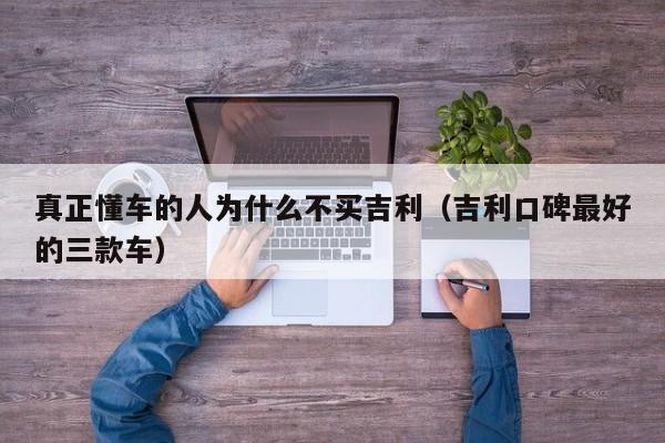 真正懂车的人为什么不买吉利（吉利口碑最好的三款车）