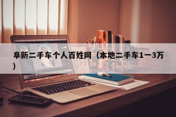 阜新二手车个人百姓网（本地二手车1一3万）