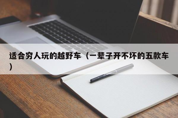 适合穷人玩的越野车（一辈子开不坏的五款车）