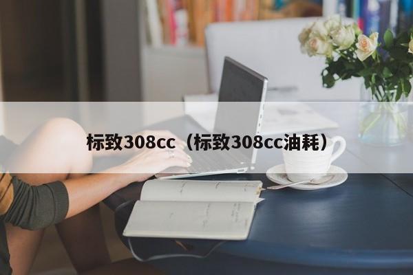 标致308cc（标致308cc油耗）