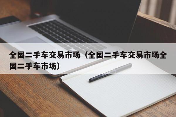 全国二手车交易市场（全国二手车交易市场全国二手车市场）