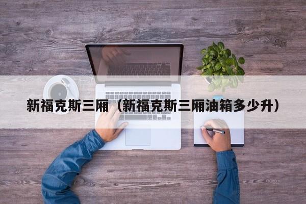 新福克斯三厢（新福克斯三厢油箱多少升）