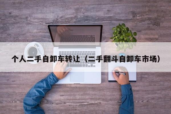 个人二手自卸车转让（二手翻斗自卸车市场）