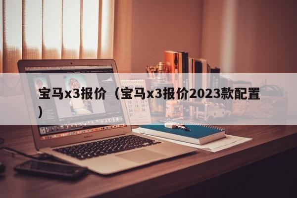 宝马x3报价（宝马x3报价2023款配置）