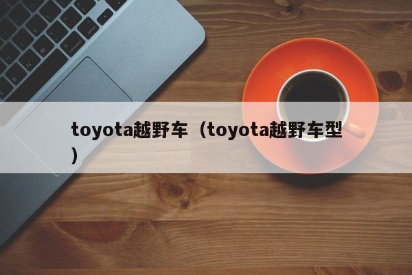 toyota越野车（toyota越野车型）