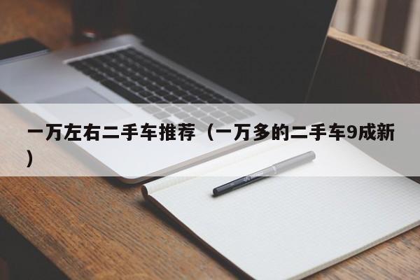 一万左右二手车推荐（一万多的二手车9成新）