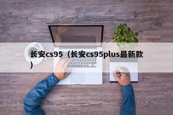 长安cs95（长安cs95plus最新款）