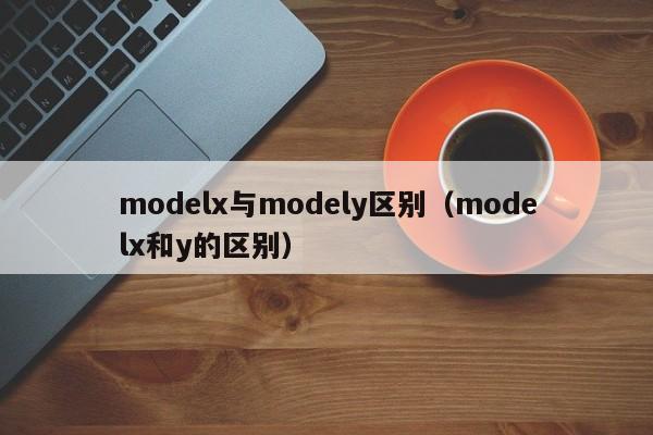 modelx与modely区别（modelx和y的区别）