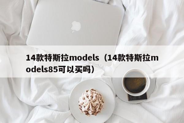 14款特斯拉models（14款特斯拉models85可以买吗）
